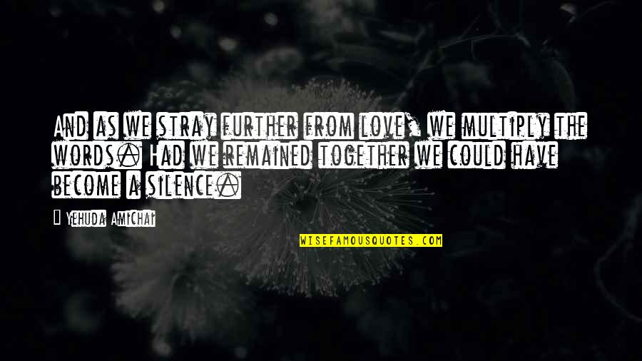 Stray Quotes By Yehuda Amichai: And as we stray further from love, we