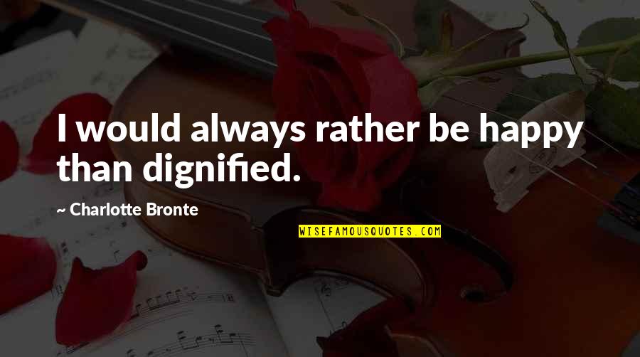 Straybeck Quotes By Charlotte Bronte: I would always rather be happy than dignified.