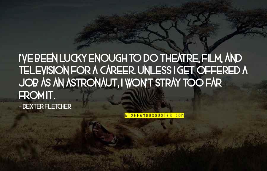 Stray'd Quotes By Dexter Fletcher: I've been lucky enough to do theatre, film,