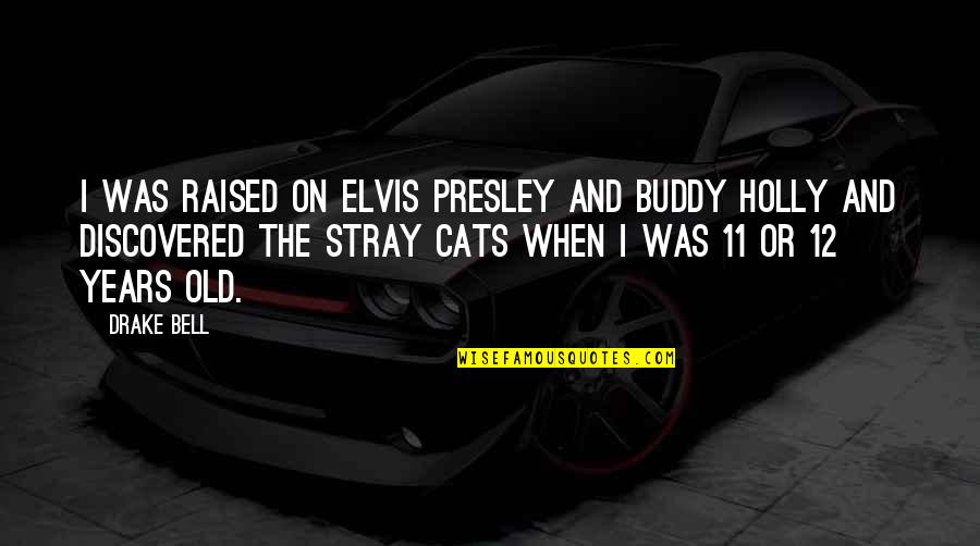 Stray'd Quotes By Drake Bell: I was raised on Elvis Presley and Buddy