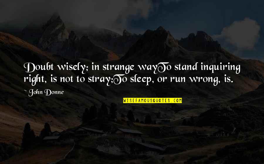 Stray'd Quotes By John Donne: Doubt wisely; in strange wayTo stand inquiring right,