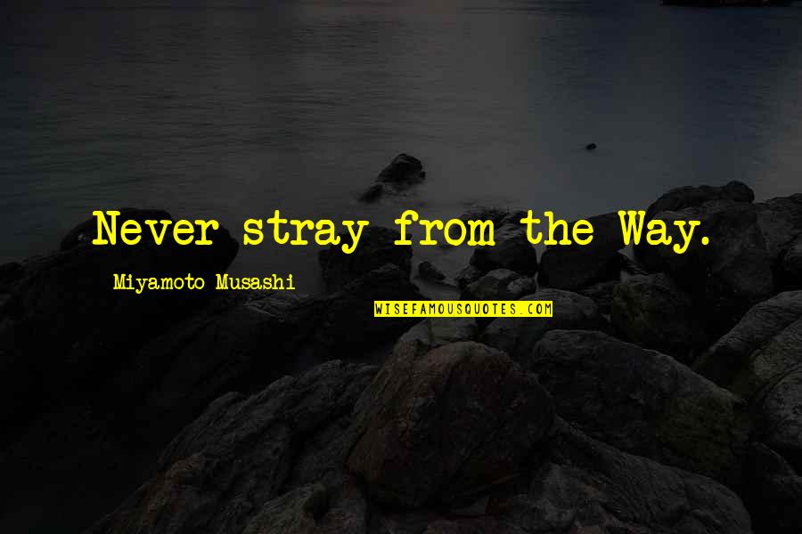 Stray'd Quotes By Miyamoto Musashi: Never stray from the Way.