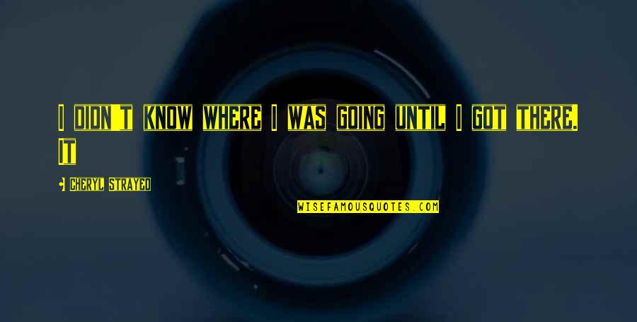 Strayed Cheryl Quotes By Cheryl Strayed: I didn't know where I was going until Strayed Cheryl Quotes By Cheryl Strayed: I didn't know where I was going until