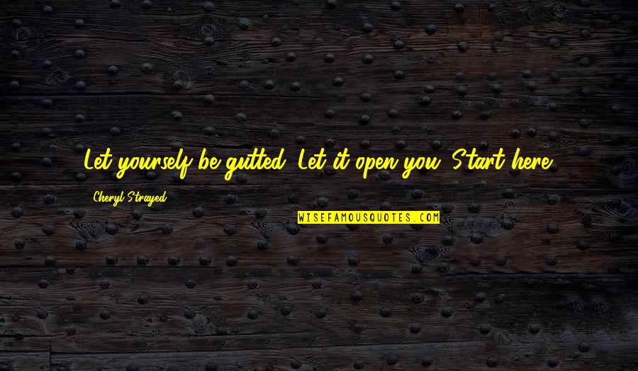 Strayed Cheryl Quotes By Cheryl Strayed: Let yourself be gutted. Let it open you. Strayed Cheryl Quotes By Cheryl Strayed: Let yourself be gutted. Let it open you.