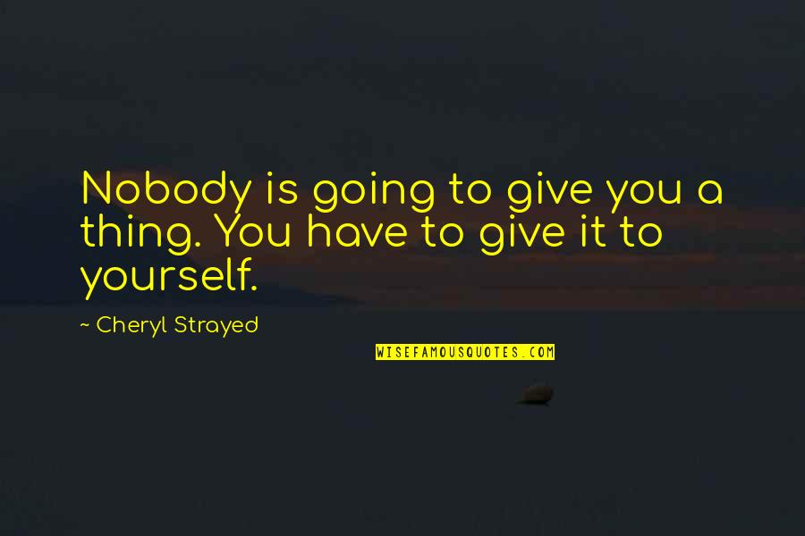Strayed Quotes By Cheryl Strayed: Nobody is going to give you a thing.