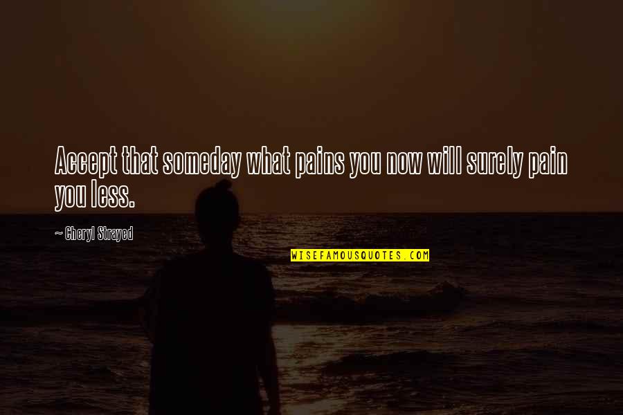 Strayed Quotes By Cheryl Strayed: Accept that someday what pains you now will