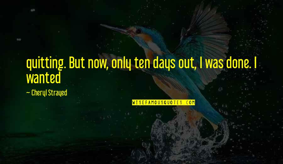 Strayed Quotes By Cheryl Strayed: quitting. But now, only ten days out, I