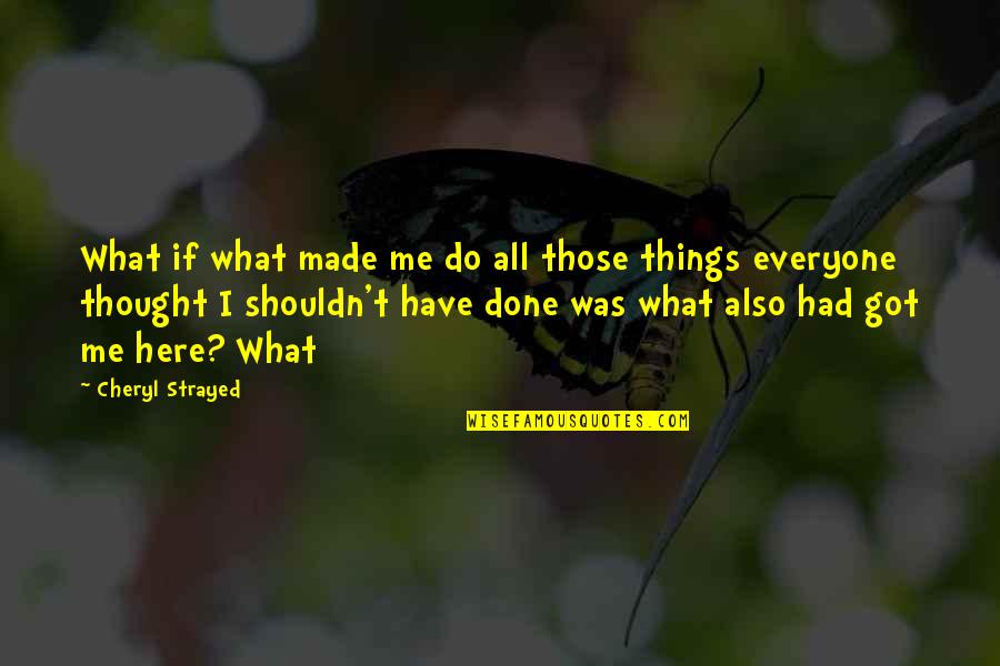 Strayed Quotes By Cheryl Strayed: What if what made me do all those