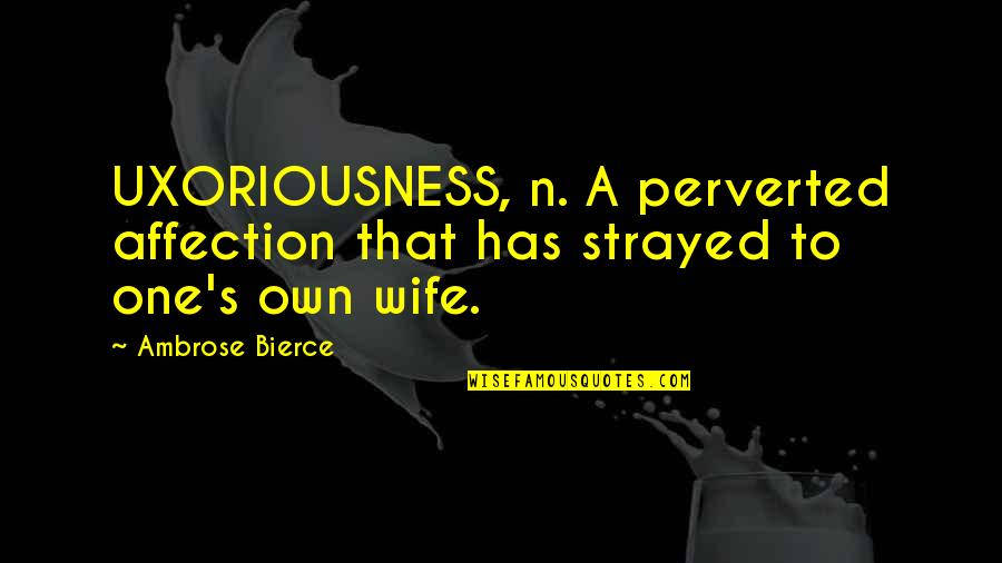 Strayed's Quotes By Ambrose Bierce: UXORIOUSNESS, n. A perverted affection that has strayed