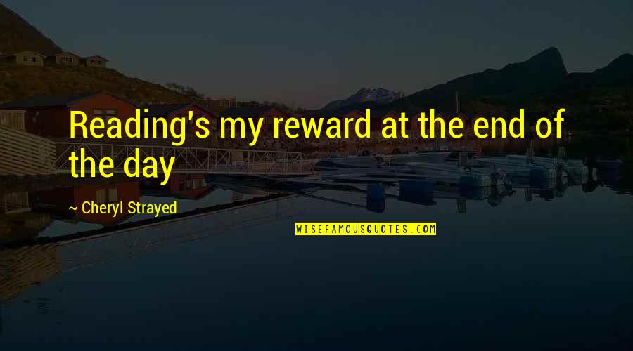 Strayed's Quotes By Cheryl Strayed: Reading's my reward at the end of the Strayed's Quotes By Cheryl Strayed: Reading's my reward at the end of the