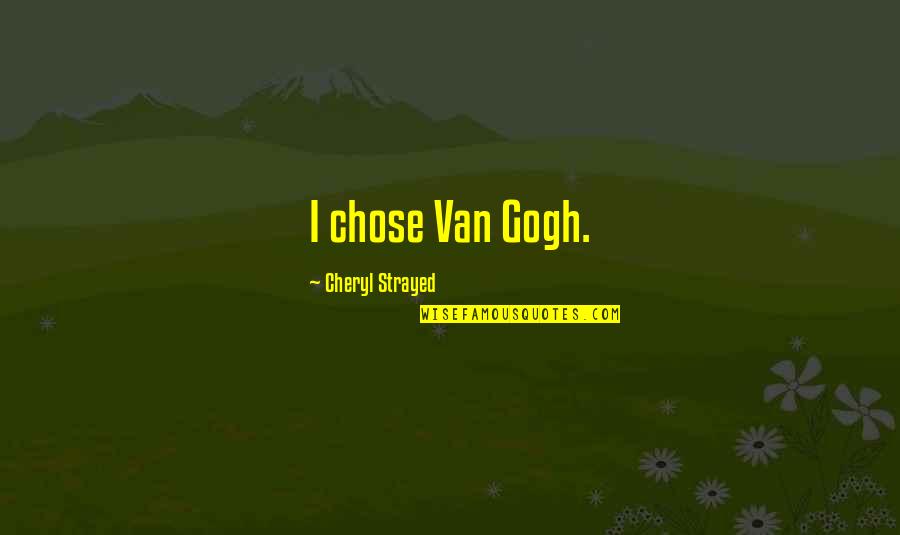 Strayed's Quotes By Cheryl Strayed: I chose Van Gogh. Strayed's Quotes By Cheryl Strayed: I chose Van Gogh.