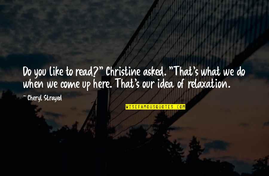 Strayed's Quotes By Cheryl Strayed: Do you like to read?" Christine asked. "That's