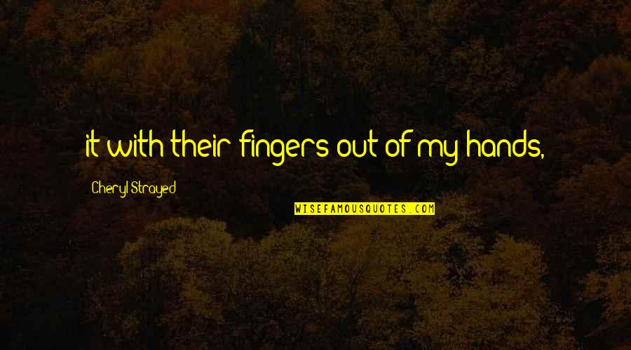 Strayed's Quotes By Cheryl Strayed: it with their fingers out of my hands, Strayed's Quotes By Cheryl Strayed: it with their fingers out of my hands,