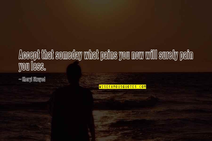 Strayed's Quotes By Cheryl Strayed: Accept that someday what pains you now will Strayed's Quotes By Cheryl Strayed: Accept that someday what pains you now will