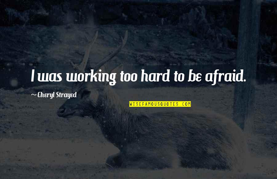 Strayed's Quotes By Cheryl Strayed: I was working too hard to be afraid. Strayed's Quotes By Cheryl Strayed: I was working too hard to be afraid.