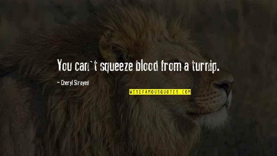 Strayed's Quotes By Cheryl Strayed: You can't squeeze blood from a turnip. Strayed's Quotes By Cheryl Strayed: You can't squeeze blood from a turnip.