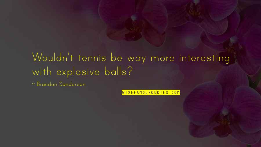 Strazi Ploiesti Quotes By Brandon Sanderson: Wouldn't tennis be way more interesting with explosive Strazi Ploiesti Quotes By Brandon Sanderson: Wouldn't tennis be way more interesting with explosive