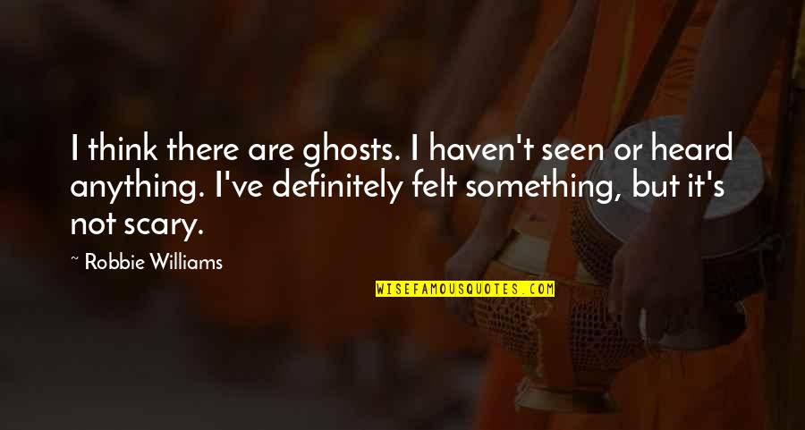 Straziato In English Quotes By Robbie Williams: I think there are ghosts. I haven't seen