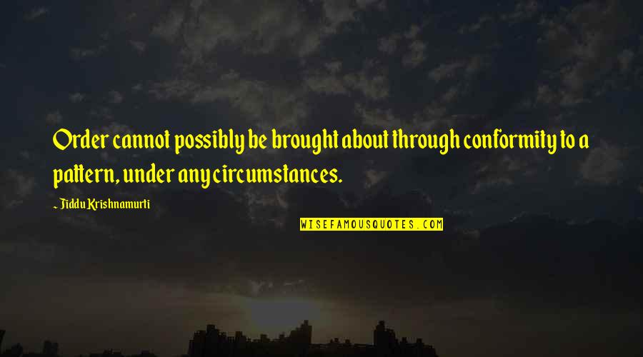 Strck Quotes By Jiddu Krishnamurti: Order cannot possibly be brought about through conformity Strck Quotes By Jiddu Krishnamurti: Order cannot possibly be brought about through conformity