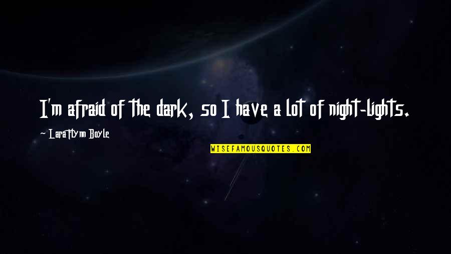 Streak Ideas Quotes By Lara Flynn Boyle: I'm afraid of the dark, so I have Streak Ideas Quotes By Lara Flynn Boyle: I'm afraid of the dark, so I have