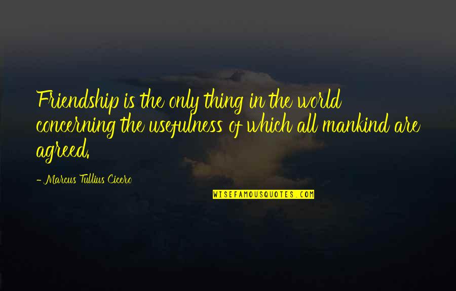 Streaky Windows Quotes By Marcus Tullius Cicero: Friendship is the only thing in the world Streaky Windows Quotes By Marcus Tullius Cicero: Friendship is the only thing in the world