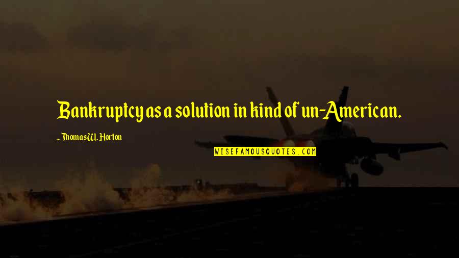 Stream Of Consciousness Novel Quotes By Thomas W. Horton: Bankruptcy as a solution in kind of un-American.