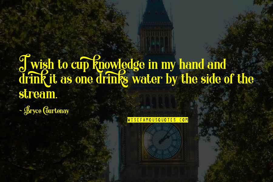 Stream Water Quotes By Bryce Courtenay: I wish to cup knowledge in my hand