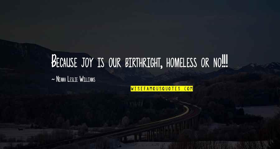 Streamlabs Quotes By Niama Leslie Williams: Because joy is our birthright, homeless or no!!!