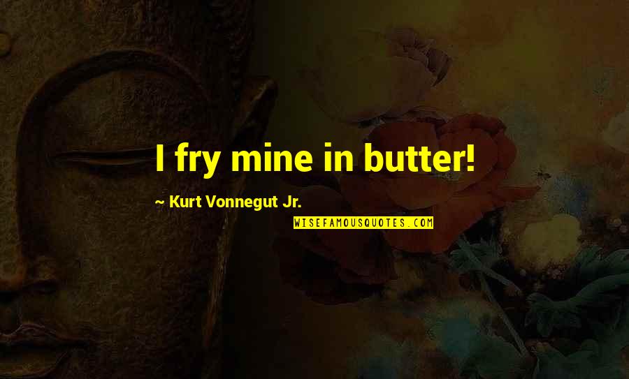 Streamside Camp Quotes By Kurt Vonnegut Jr.: I fry mine in butter! Streamside Camp Quotes By Kurt Vonnegut Jr.: I fry mine in butter!