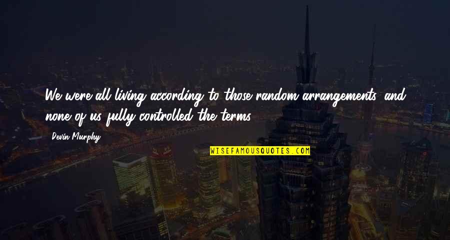Streatfeild Books Quotes By Devin Murphy: We were all living according to those random Streatfeild Books Quotes By Devin Murphy: We were all living according to those random