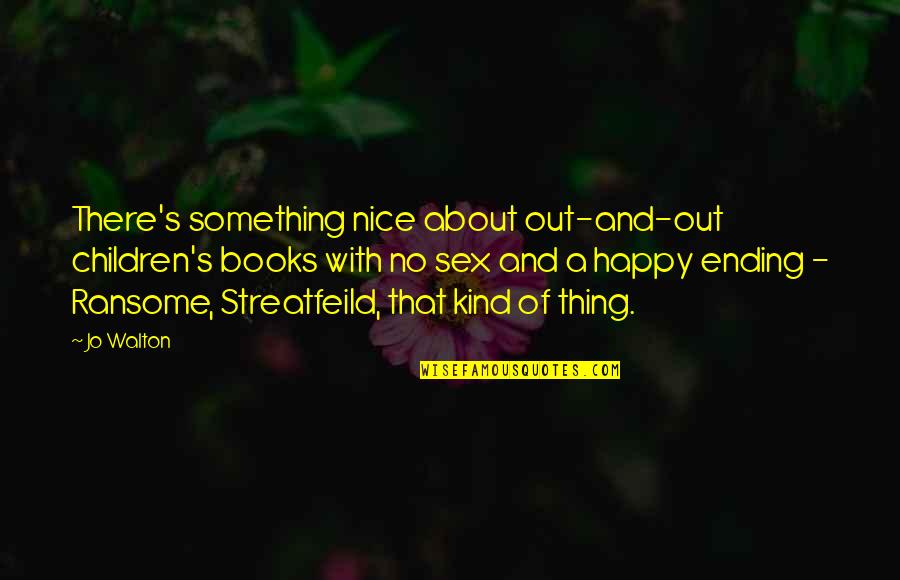 Streatfeild Books Quotes By Jo Walton: There's something nice about out-and-out children's books with Streatfeild Books Quotes By Jo Walton: There's something nice about out-and-out children's books with