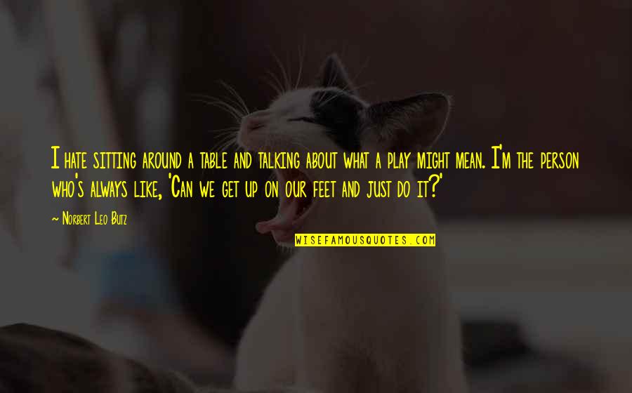 Streatfeild Shoe Books Quotes By Norbert Leo Butz: I hate sitting around a table and talking Streatfeild Shoe Books Quotes By Norbert Leo Butz: I hate sitting around a table and talking