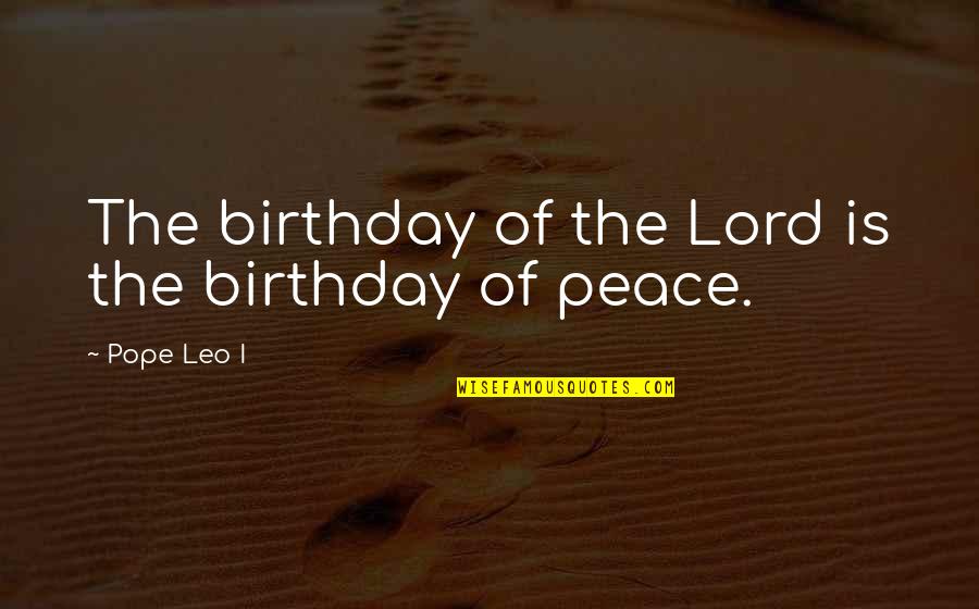Strebeck Family Tree Quotes By Pope Leo I: The birthday of the Lord is the birthday Strebeck Family Tree Quotes By Pope Leo I: The birthday of the Lord is the birthday