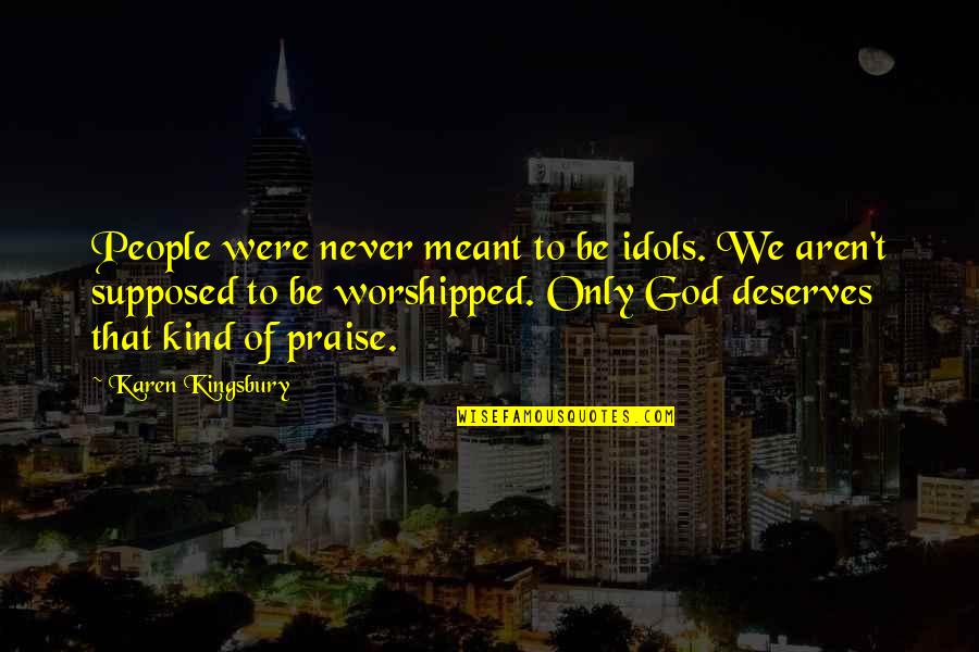Streches Quotes By Karen Kingsbury: People were never meant to be idols. We