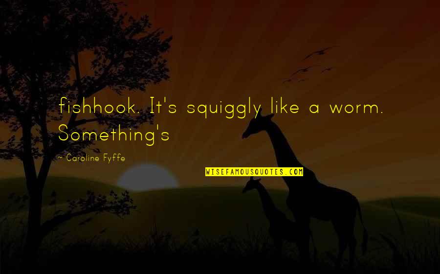 Streeck Hendrik Quotes By Caroline Fyffe: fishhook. It's squiggly like a worm. Something's