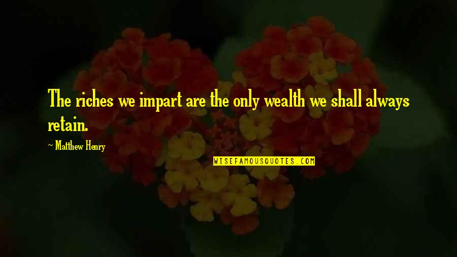 Streeck Publications Quotes By Matthew Henry: The riches we impart are the only wealth Streeck Publications Quotes By Matthew Henry: The riches we impart are the only wealth