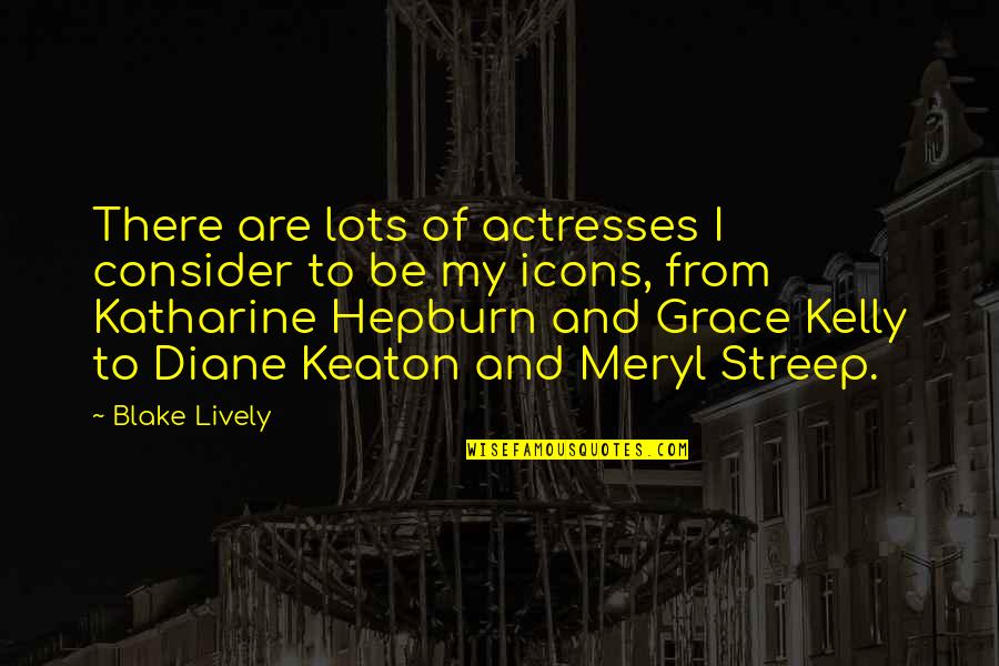 Streep Meryl Quotes By Blake Lively: There are lots of actresses I consider to