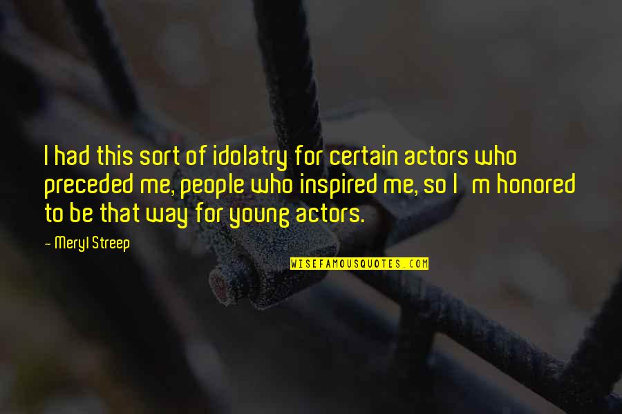 Streep Meryl Quotes By Meryl Streep: I had this sort of idolatry for certain