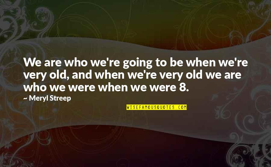 Streep Meryl Quotes By Meryl Streep: We are who we're going to be when