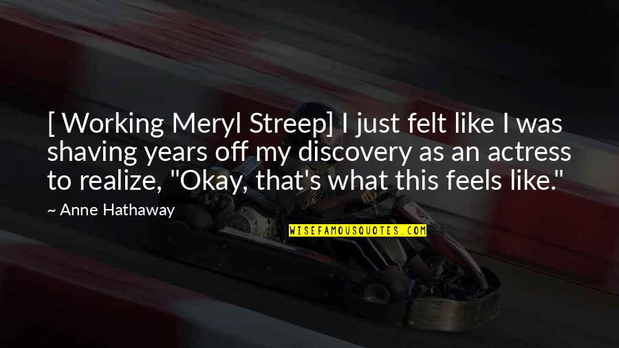 Streep's Quotes By Anne Hathaway: [ Working Meryl Streep] I just felt like