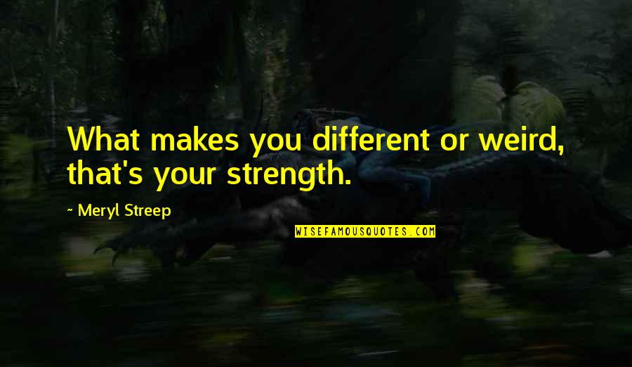 Streep's Quotes By Meryl Streep: What makes you different or weird, that's your