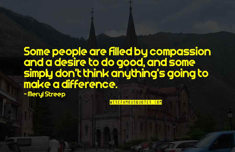 Streep's Quotes By Meryl Streep: Some people are filled by compassion and a