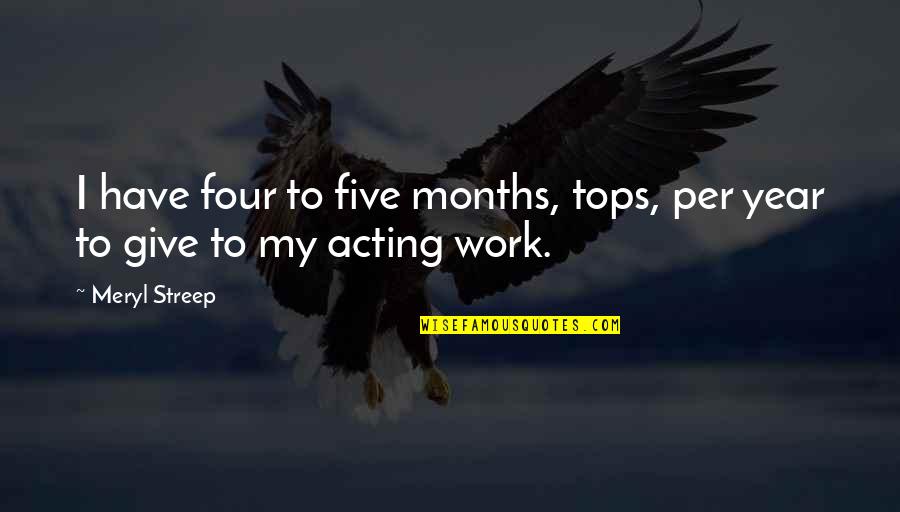 Streep's Quotes By Meryl Streep: I have four to five months, tops, per