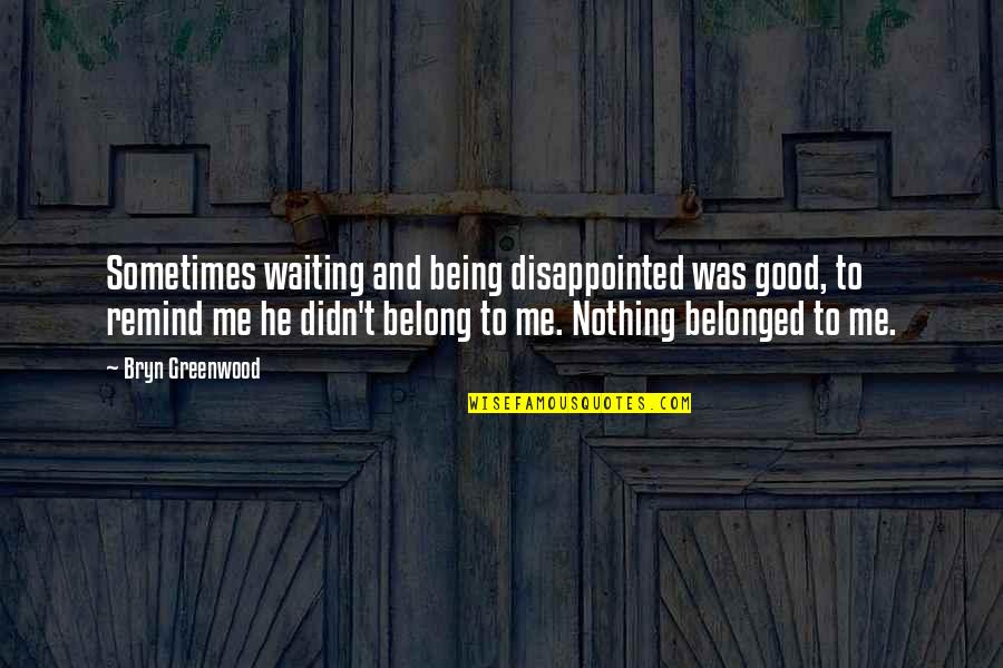 Street Child Berlie Doherty Quotes By Bryn Greenwood: Sometimes waiting and being disappointed was good, to