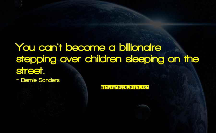 Street Children Quotes By Bernie Sanders: You can't become a billionaire stepping over children