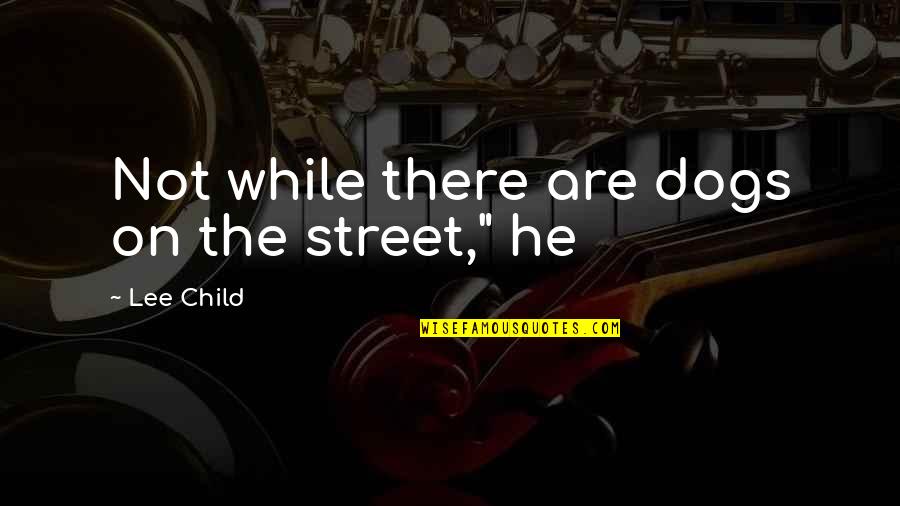 Street Dogs Quotes By Lee Child: Not while there are dogs on the street,"