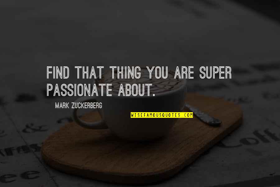 Street Fiction Quotes By Mark Zuckerberg: Find that thing you are super passionate about.