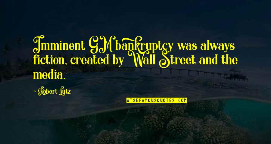Street Fiction Quotes By Robert Lutz: Imminent GM bankruptcy was always fiction, created by