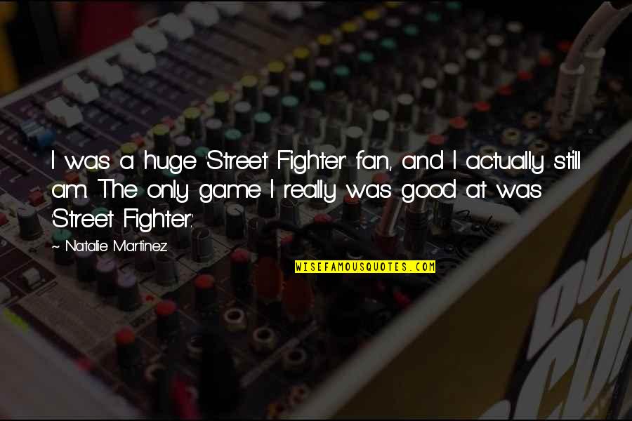 Street Fighter Game Quotes By Natalie Martinez: I was a huge 'Street Fighter' fan, and