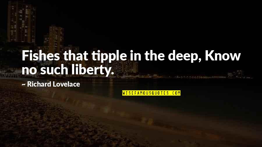 Street Hooligans Quotes By Richard Lovelace: Fishes that tipple in the deep, Know no Street Hooligans Quotes By Richard Lovelace: Fishes that tipple in the deep, Know no